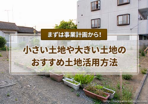 小さい土地や大きい土地など種類ごとのおすすめ土地活用方法