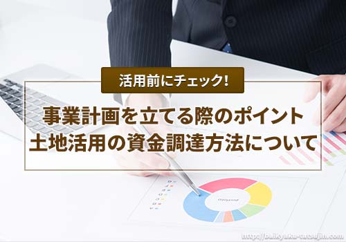 土地活用での事業計画の立て方と資金調達方法